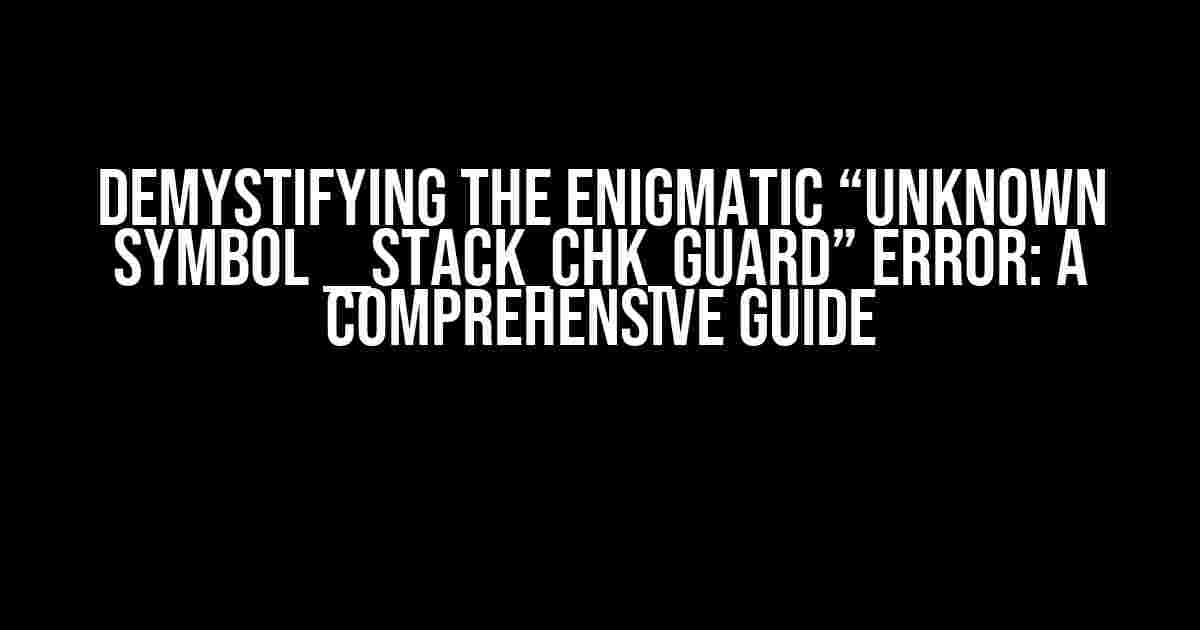 Demystifying the Enigmatic “Unknown symbol __stack_chk_guard” Error: A Comprehensive Guide