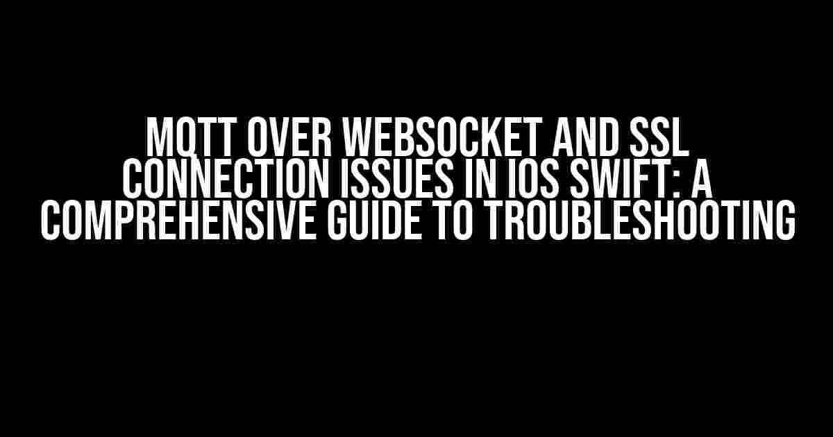 MQTT Over WebSocket and SSL Connection Issues in iOS Swift: A Comprehensive Guide to Troubleshooting