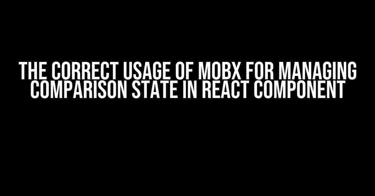 The Correct Usage of MobX for Managing Comparison State in React Component