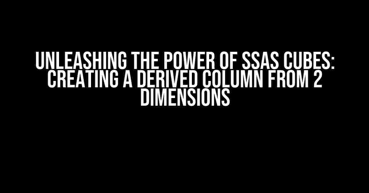 Unleashing the Power of SSAS Cubes: Creating a Derived Column from 2 Dimensions