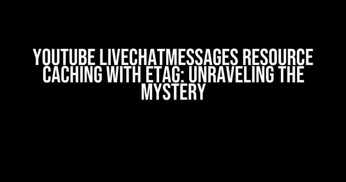 Youtube LiveChatMessages Resource Caching with ETag: Unraveling the Mystery